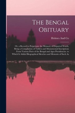 The Bengal Obituary: Or, a Record to Perpetuate the Memory of Departed Worth, Being a Compilation of Tablets and Monumental Inscriptions Fr - And Co, Holmes
