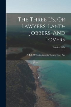 The Three L's, Or Lawyers, Land-jobbers, And Lovers: A Tale Of South Australia Twenty Years Ago - Eiffe, Patrick