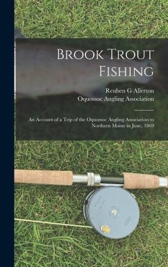 Brook Trout Fishing; an Account of a Trip of the Oquossoc Angling Association to Northern Maine in June, 1869 - Allerton, Reuben G.