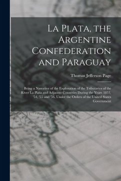 La Plata, the Argentine Confederation and Paraguay: Being a Narrative of the Exploration of the Tributaries of the River La Plata and Adjacent Countri - Page, Thomas Jefferson