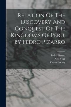 Relation Of The Discovery And Conquest Of The Kingdoms Of Peru, By Pedro Pizarro - Pizarro, Pedro; Society, Cortes; York, New