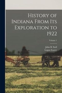 History of Indiana From Its Exploration to 1922; Volume 1 - Esarey, Logan; Stoll, John B.