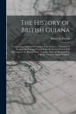 The History of British Guiana: Comprising a General Description of the Colony; a Narrative of Some of the Principal Events From the Earliest Period o