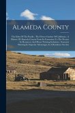 Alameda County: The Eden Of The Pacific: The Flower Garden Of California: A History Of Alameda County From Its Formation To The Presen