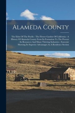 Alameda County: The Eden Of The Pacific: The Flower Garden Of California: A History Of Alameda County From Its Formation To The Presen - Anonymous