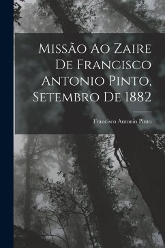 Missão Ao Zaire De Francisco Antonio Pinto, Setembro De 1882 - Pinto, Francisco Antonio