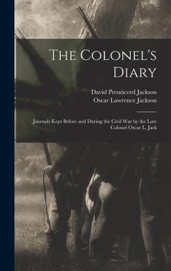The Colonel's Diary; Journals Kept Before and During the Civil war by the Late Colonel Oscar L. Jack - Jackson, Oscar Lawrence; Jackson, David Prenticeed