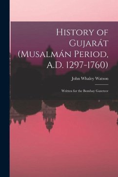 History of Gujarát (Musalmán Period, A.D. 1297-1760): Written for the Bombay Gazeteer - Watson, John Whaley