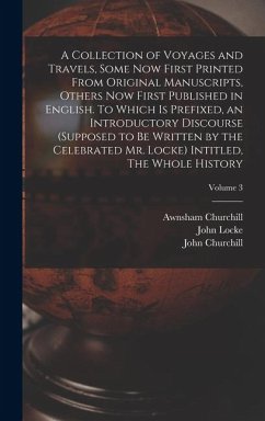 A Collection of Voyages and Travels, Some now First Printed From Original Manuscripts, Others now First Published in English. To Which is Prefixed, an - Churchill, Awnsham; Churchill, John