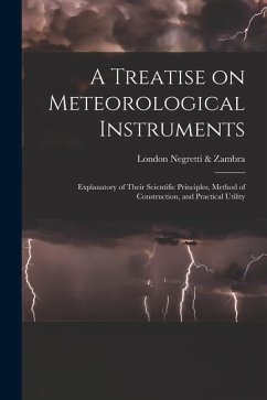 A Treatise on Meteorological Instruments: Explanatory of Their Scientific Principles, Method of Construction, and Practical Utility - Negretti &. Zambra, London