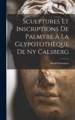 Sculptures Et Inscriptions De Palmyre À La Glypotothèque De Ny Calsberg - Simonsen, David