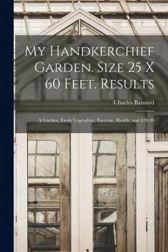 My Handkerchief Garden. Size 25 x 60 Feet. Results: A Garden, Fresh Vegetables, Exercise, Health, and $20.49 - Barnard, Charles