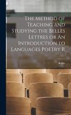 The Method of Teaching and Studying the Belles Lettres or An Introduction to Languages Poetry R