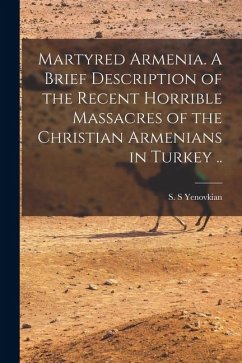 Cover Martyred Armenia. A Brief Description of the Recent Horrible Massacres of the Christian Armenians in Turkey ..
