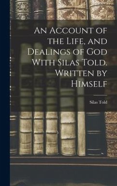 An Account of the Life, and Dealings of God With Silas Told. Written by Himself - Told, Silas