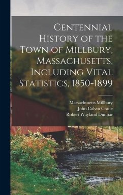 Centennial History of the Town of Millbury, Massachusetts, Including Vital Statistics, 1850-1899 - Millbury, Massachusetts; Crane, John Calvin; Dunbar, Robert Wayland
