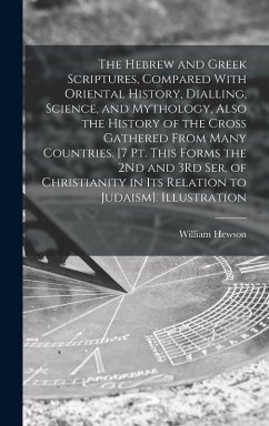 The Hebrew and Greek Scriptures, Compared With Oriental History, Dialling, Science, and Mythology, Also the History of the Cross Gathered From Many Co - Hewson, William