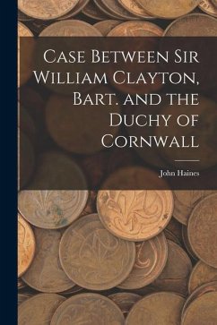 Case Between Sir William Clayton, Bart. and the Duchy of Cornwall - Haines, John