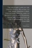 The Military Laws of the United States, Relating to the Army, Marine Corps. Volunteers, Militia, and to Bounty Lands and Pensions, From the Foundation