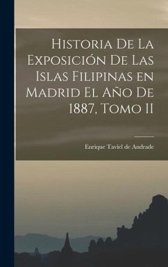 Historia de la Exposición de las Islas Filipinas en Madrid el Año de 1887, Tomo II - Taviel De Andrade, Enrique