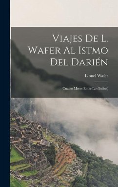 Viajes De L. Wafer Al Istmo Del Darién: (Cuatro Meses Entre Los Indios) - Wafer, Lionel