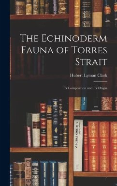 The Echinoderm Fauna of Torres Strait: Its Composition and Its Origin - Clark, Hubert Lyman