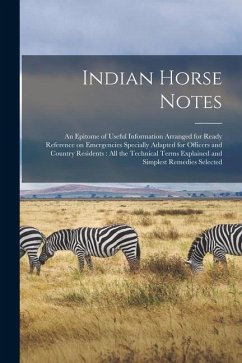 Indian Horse Notes: An Epitome of Useful Information Arranged for Ready Reference on Emergencies Specially Adapted for Officers and Countr - Anonymous