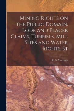 Mining Rights on the Public Domain. Lode and Placer Claims, Tunnels, Mill Sites and Water Rights, St Cover Mining Rights on the Public Domain. Lode and Placer Claims, Tunnels, Mill Sites and Water Rights, St