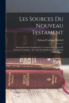 Les Sources Du Nouveau Testament: Recherches Sur L'authenticité, Le Canon Et Le Texte Du Nouveau Testament: Avec Des Fac-similés Des Plus Anciens Manu - Mitchell, Edward Cushing