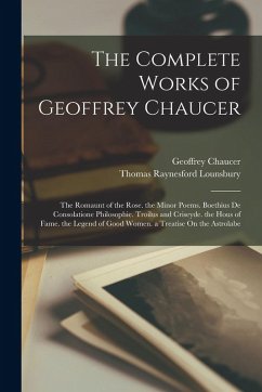 Cover The Complete Works of Geoffrey Chaucer: The Romaunt of the Rose. the Minor Poems. Boethius De Consolatione Philosophie. Troilus and Criseyde. the Hous