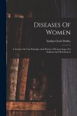 Diseases Of Women: A Treatise On The Principles And Practice Of Gynecology. For Students And Practitioners