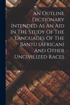 An Outline Dictionary Intended As An Aid In The Study Of The Languages Of The Bantu (african) And Other Uncivilized Races - Anonymous