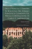 Della Venuta E Dimora In Bologna Del Sommo Pontifice Clemente Vii. Per La Coronazione Di Carlo V. Imperatore: Celebrata L'anno 1800 Cronaca...