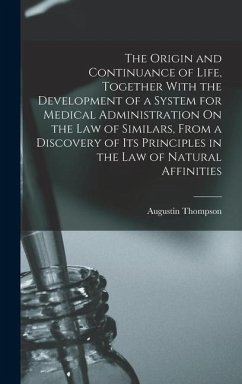 The Origin and Continuance of Life, Together With the Development of a System for Medical Administration On the Law of Similars, From a Discovery of I - Thompson, Augustin