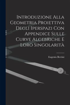 Introduzione Alla Geometria Proiettiva Degli Iperspazi Con Appendice Sulle Curve Algebriche E Loro Singolarità - Bertini, Eugenio