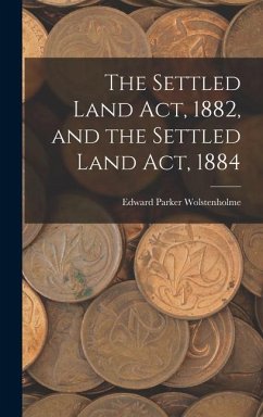 The Settled Land Act, 1882, and the Settled Land Act, 1884 - Wolstenholme, Edward Parker