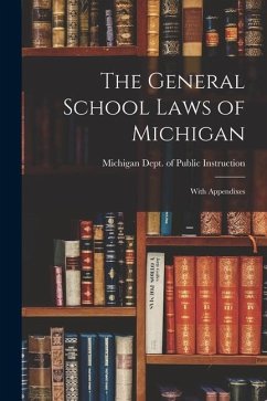 The General School Laws of Michigan: With Appendixes - Dept of Public Instruction, Michigan