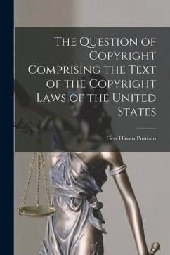 The Question of Copyright Comprising the Text of the Copyright Laws of the United States - Putnam, Geo Haven