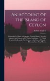 An Account of the Island of Ceylon: Containing Its History, Geography, Natural History, With the Manners and Customs of Its Various Inhabitants: To Wh