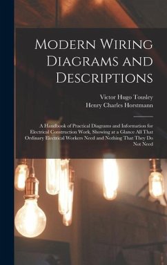 Modern Wiring Diagrams and Descriptions: A Handbook of Practical Diagrams and Information for Electrical Construction Work, Showing at a Glance All Th - Tousley, Victor Hugo; Horstmann, Henry Charles