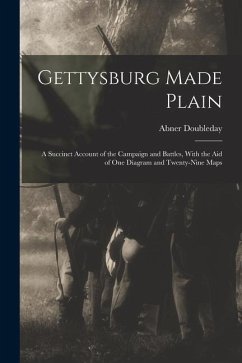 Gettysburg Made Plain: A Succinct Account of the Campaign and Battles, With the Aid of One Diagram and Twenty-Nine Maps - Doubleday, Abner