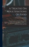 A Treatise On Adulterations Of Food: And Culinary Poisons, Exhibiting The Fraudulent Sophistications Of Bread, Beer, Wine, Spirituous Liquors, Tea, Co