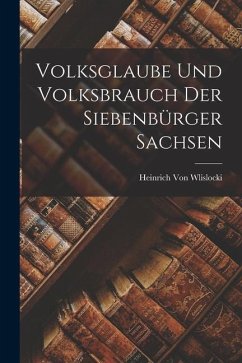 Volksglaube Und Volksbrauch Der Siebenbürger Sachsen - Wlislocki, Heinrich Von