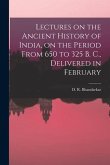 Lectures on the Ancient History of India, on the Period From 650 to 325 B. C., Delivered in February