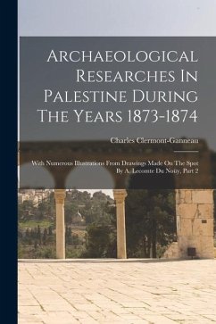 Archaeological Researches In Palestine During The Years 1873-1874: With Numerous Illustrations From Drawings Made On The Spot By A. Lecomte Du Noüy, P - Clermont-Ganneau, Charles