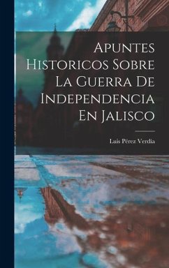 Apuntes Historicos Sobre La Guerra De Independencia En Jalisco - Verdía, Luis Pérez