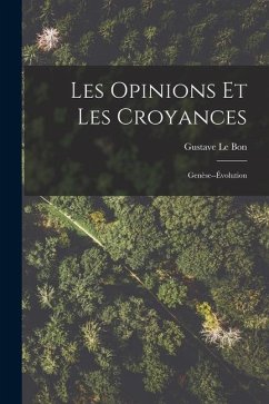 Les Opinions Et Les Croyances: Genèse--Évolution - Le Bon, Gustave