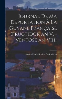 Journal De Ma Déportation À La Guyane Française (Fructidor an V. - Ventôse an Viii) - de Ladébat, André-Daniel Laffon