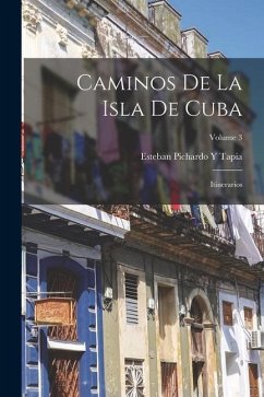 Caminos De La Isla De Cuba: Itinerarios; Volume 3 - Tapia, Esteban Pichardo Y.