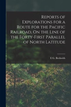 Reports of Explorations for a Route for the Pacific Railroad, On the Line of the Forty-First Parallel of North Latitude - Beckwith, E. G.